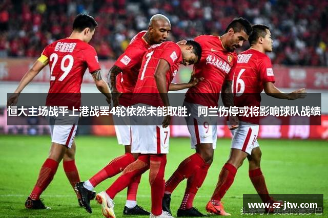 恒大主场战平上港战罢4轮依然未能取胜，阿兰伤停或将影响球队战绩