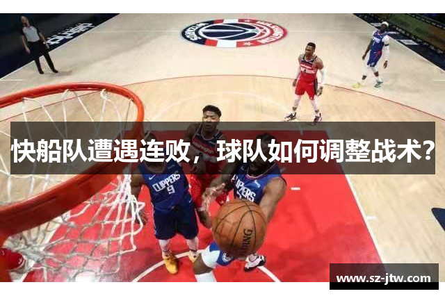 快船队遭遇连败，球队如何调整战术？