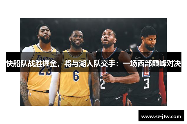快船队战胜掘金，将与湖人队交手：一场西部巅峰对决