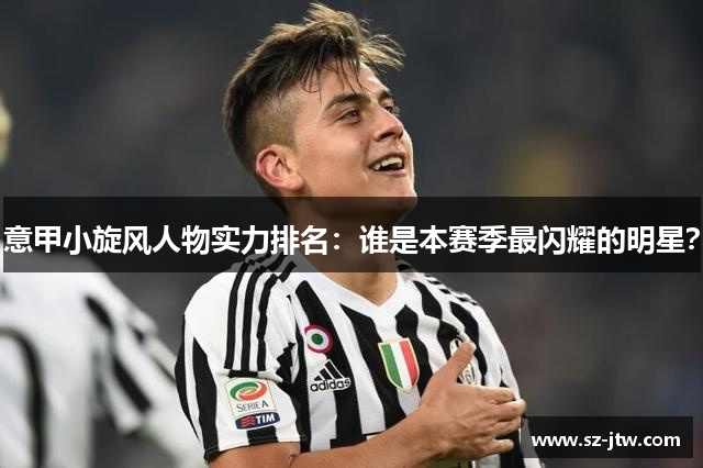 意甲小旋风人物实力排名：谁是本赛季最闪耀的明星？