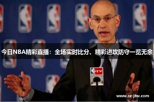 今日NBA精彩直播：全场实时比分、精彩进攻防守一览无余
