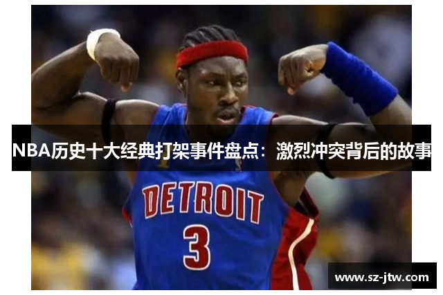 NBA历史十大经典打架事件盘点：激烈冲突背后的故事