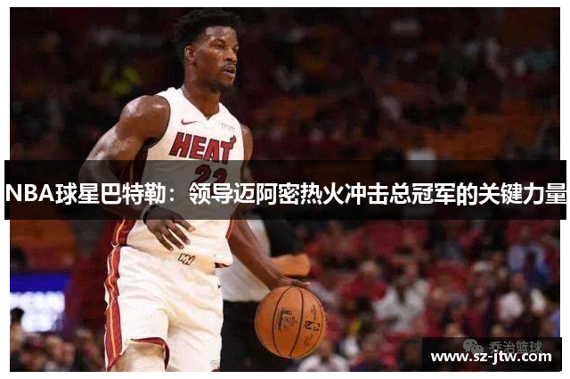 NBA球星巴特勒：领导迈阿密热火冲击总冠军的关键力量