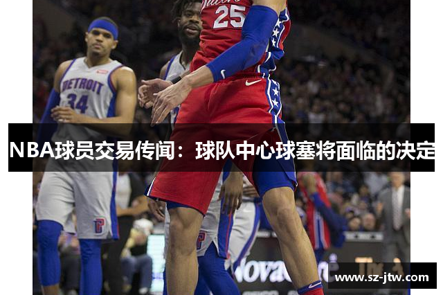 NBA球员交易传闻：球队中心球塞将面临的决定