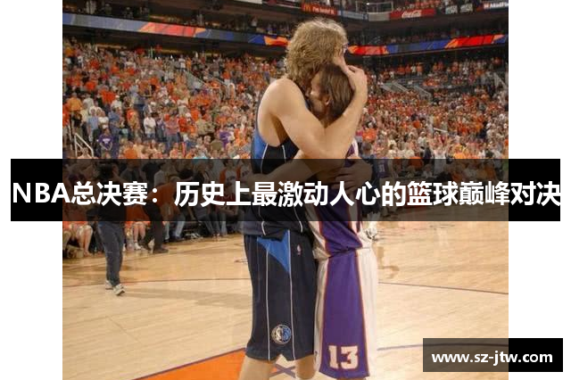 NBA总决赛：历史上最激动人心的篮球巅峰对决