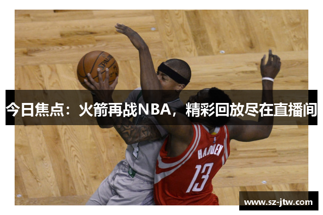 今日焦点：火箭再战NBA，精彩回放尽在直播间