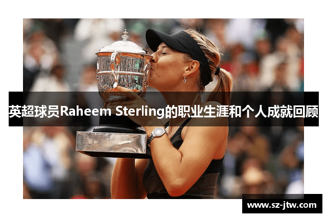 英超球员Raheem Sterling的职业生涯和个人成就回顾