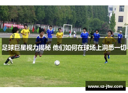 足球巨星视力揭秘 他们如何在球场上洞悉一切