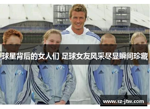 球星背后的女人们 足球女友风采尽显瞬间珍藏