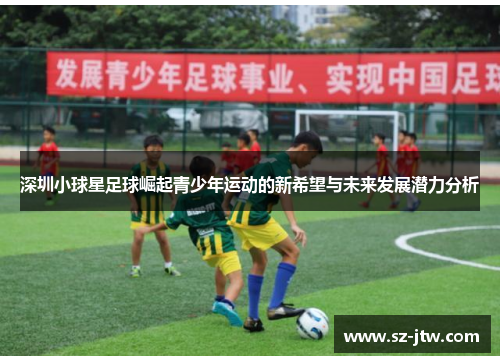 深圳小球星足球崛起青少年运动的新希望与未来发展潜力分析