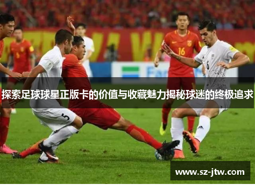 探索足球球星正版卡的价值与收藏魅力揭秘球迷的终极追求