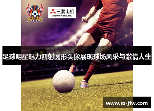 足球明星魅力四射圆形头像展现球场风采与激情人生