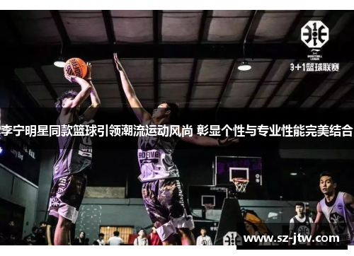 李宁明星同款篮球引领潮流运动风尚 彰显个性与专业性能完美结合