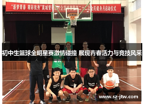 初中生篮球全明星赛激情碰撞 展现青春活力与竞技风采
