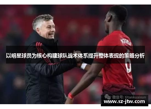 以明星球员为核心构建球队战术体系提升整体表现的策略分析