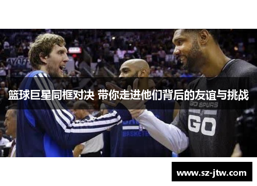 篮球巨星同框对决 带你走进他们背后的友谊与挑战