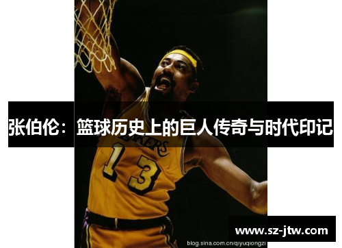 张伯伦：篮球历史上的巨人传奇与时代印记