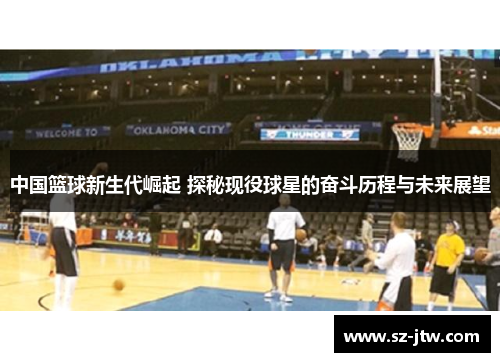 中国篮球新生代崛起 探秘现役球星的奋斗历程与未来展望