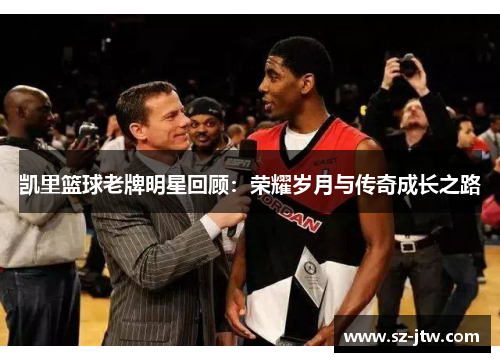 凯里篮球老牌明星回顾：荣耀岁月与传奇成长之路