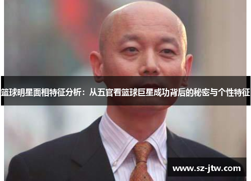 篮球明星面相特征分析：从五官看篮球巨星成功背后的秘密与个性特征