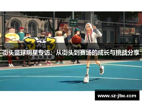 街头篮球明星专访：从街头到赛场的成长与挑战分享