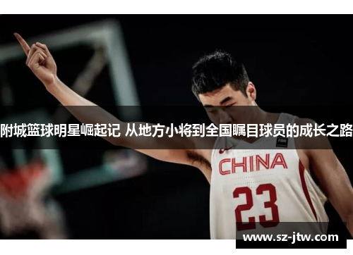 附城篮球明星崛起记 从地方小将到全国瞩目球员的成长之路