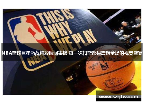 NBA篮球巨星激战精彩瞬间集锦 每一次扣篮都是震撼全场的视觉盛宴